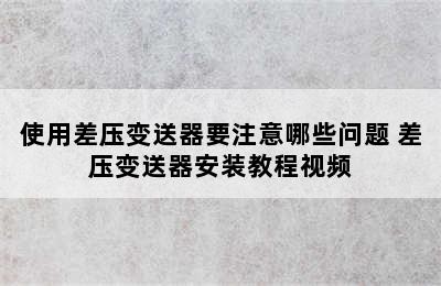 使用差压变送器要注意哪些问题 差压变送器安装教程视频